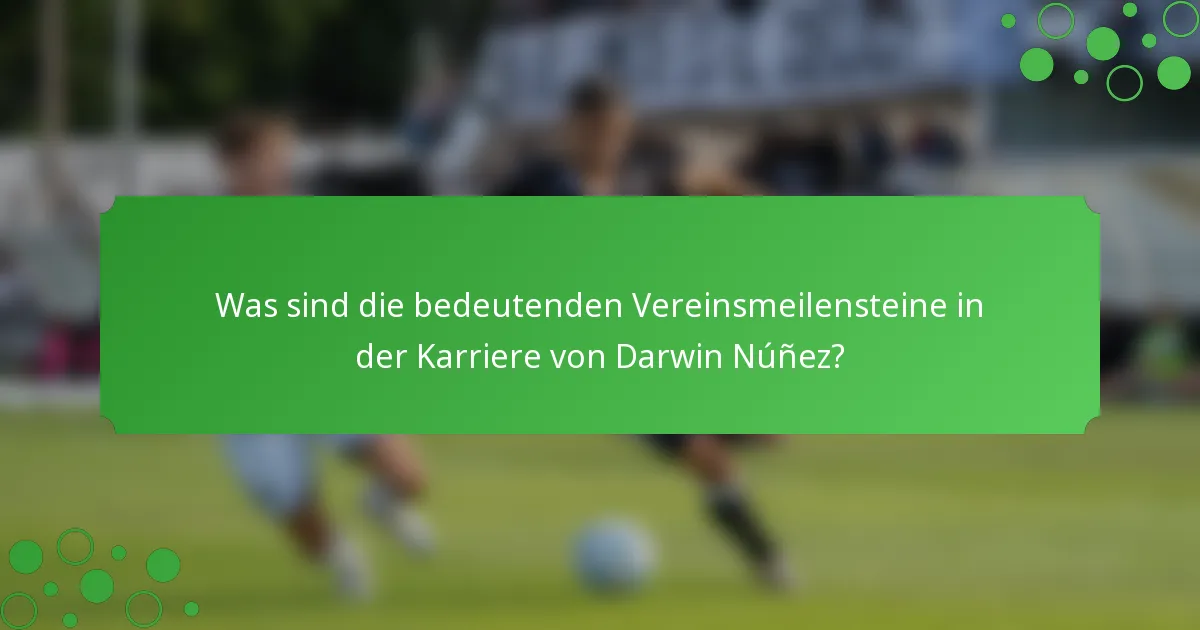 Was sind die bedeutenden Vereinsmeilensteine in der Karriere von Darwin Núñez?