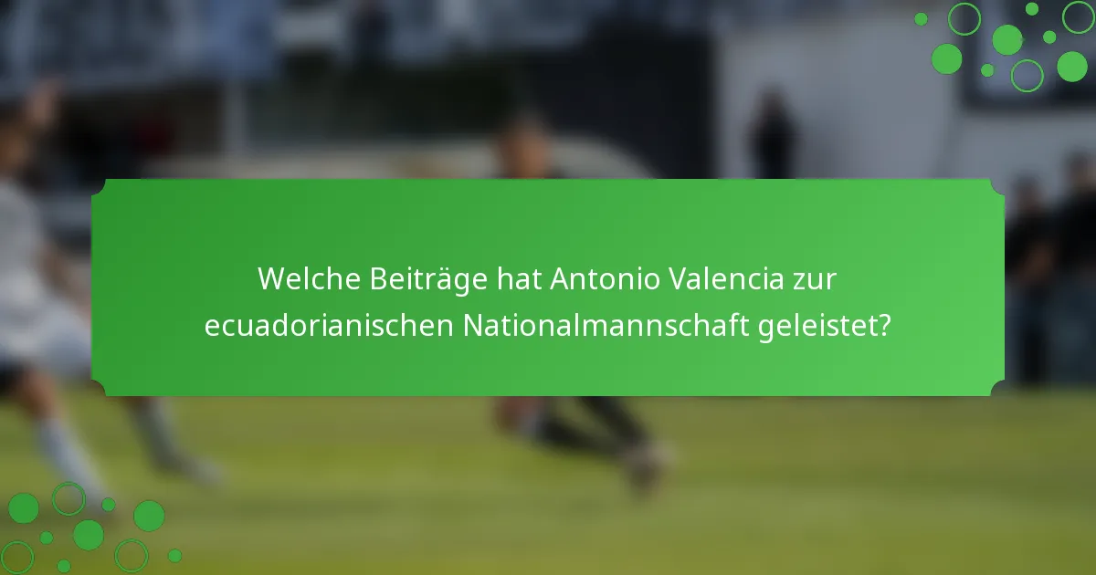 Welche Beiträge hat Antonio Valencia zur ecuadorianischen Nationalmannschaft geleistet?