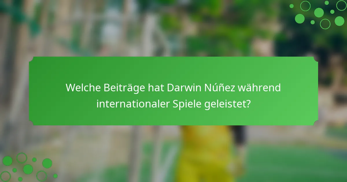 Welche Beiträge hat Darwin Núñez während internationaler Spiele geleistet?