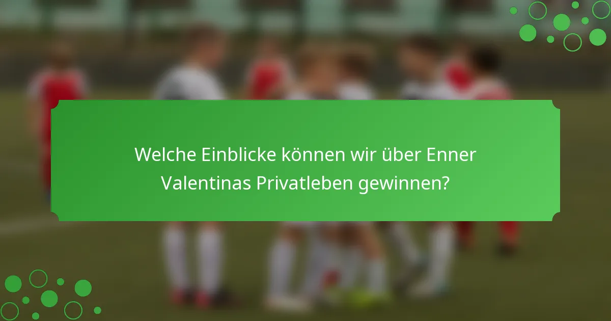 Welche Einblicke können wir über Enner Valentinas Privatleben gewinnen?