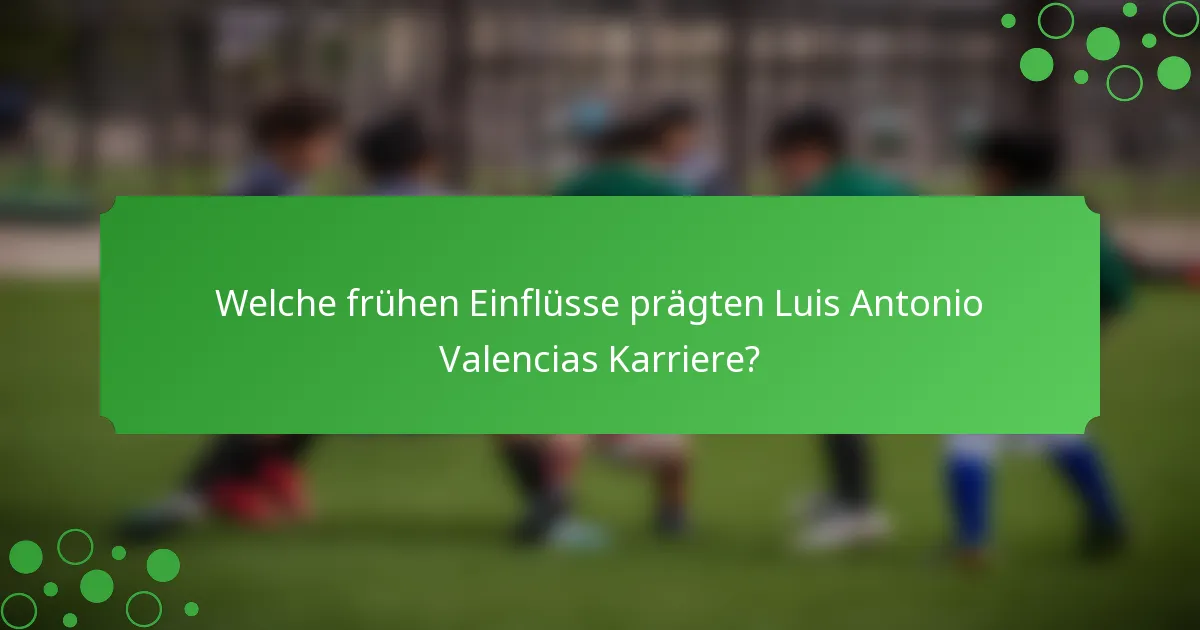 Welche frühen Einflüsse prägten Luis Antonio Valencias Karriere?