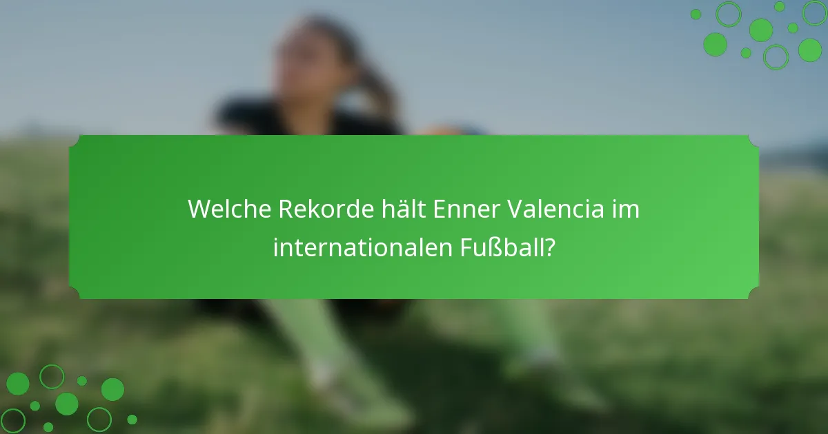 Welche Rekorde hält Enner Valencia im internationalen Fußball?