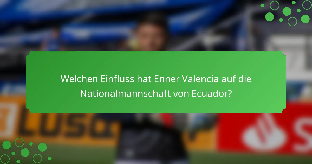 Welchen Einfluss hat Enner Valencia auf die Nationalmannschaft von Ecuador?
