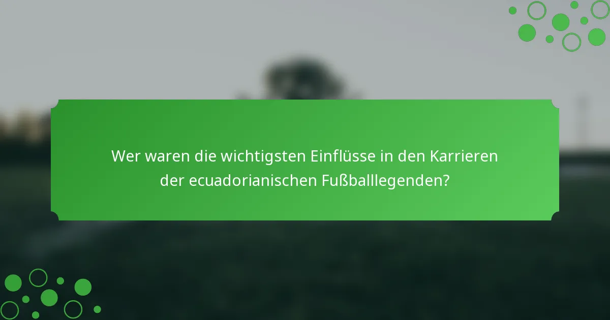 Wer waren die wichtigsten Einflüsse in den Karrieren der ecuadorianischen Fußballlegenden?