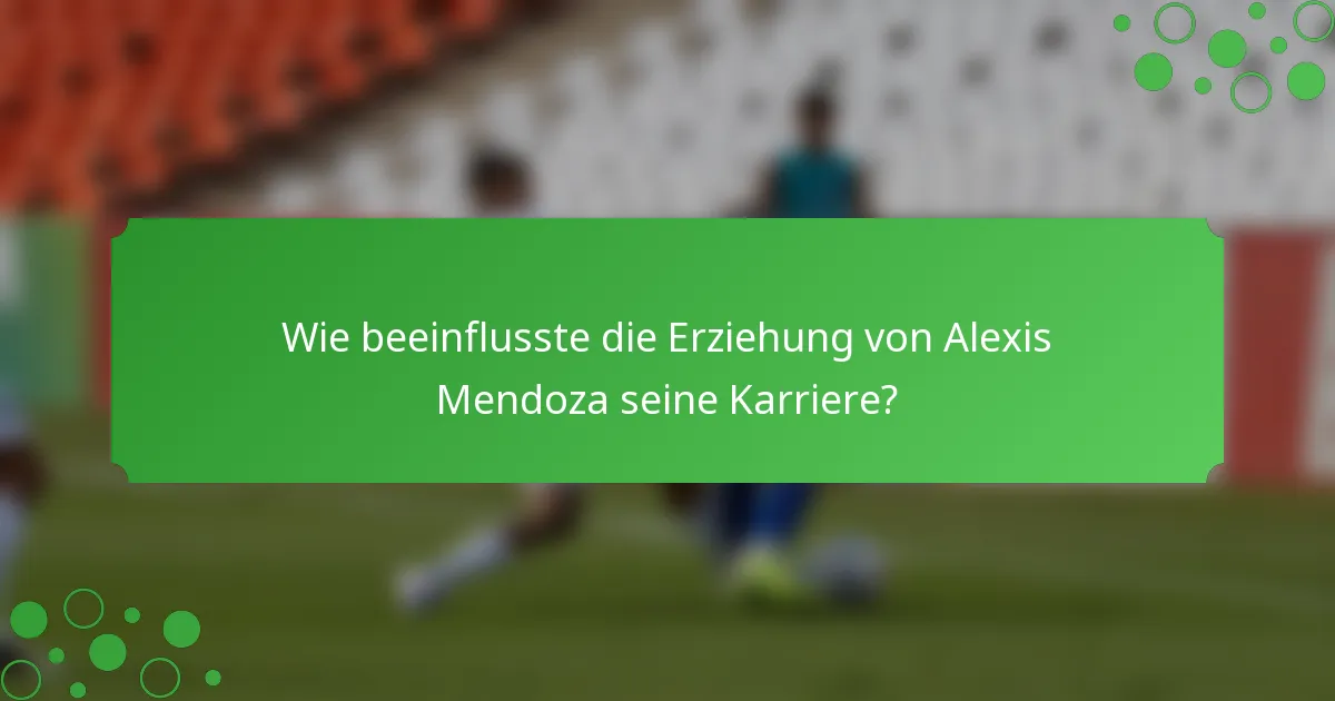 Wie beeinflusste die Erziehung von Alexis Mendoza seine Karriere?