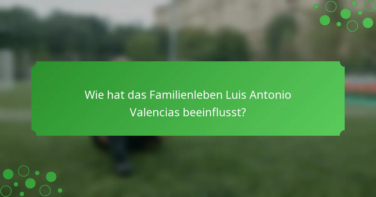 Wie hat das Familienleben Luis Antonio Valencias beeinflusst?