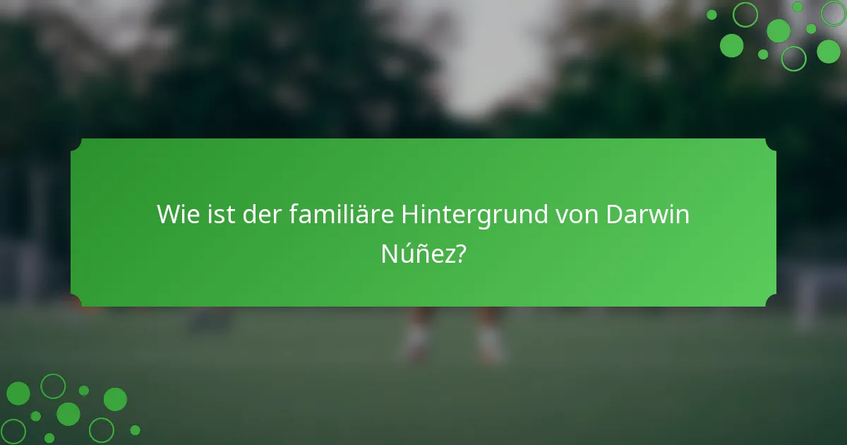 Wie ist der familiäre Hintergrund von Darwin Núñez?