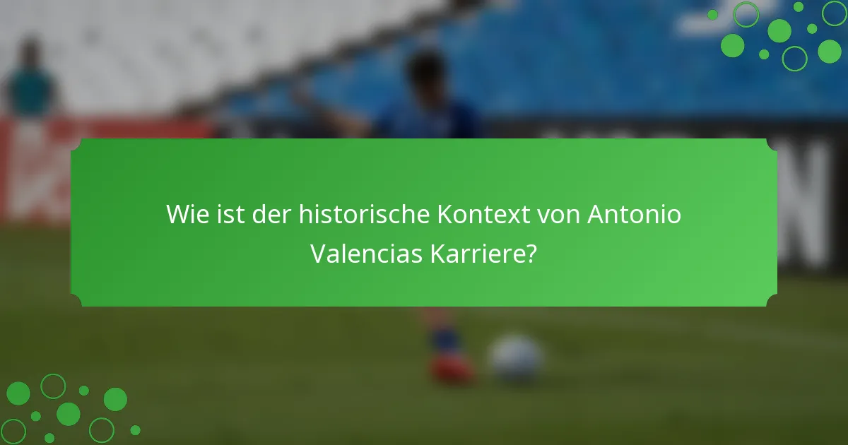Wie ist der historische Kontext von Antonio Valencias Karriere?