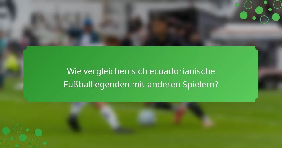 Wie vergleichen sich ecuadorianische Fußballlegenden mit anderen Spielern?