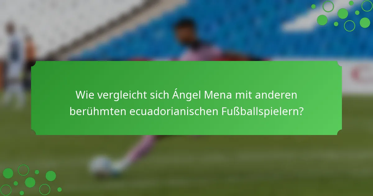 Wie vergleicht sich Ángel Mena mit anderen berühmten ecuadorianischen Fußballspielern?