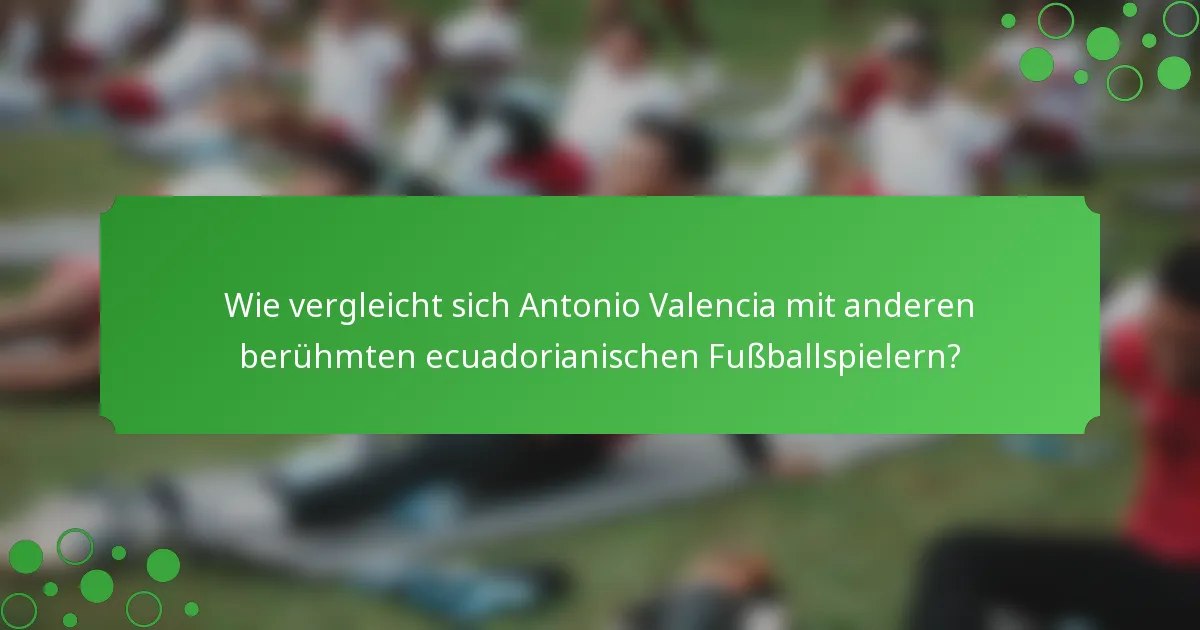 Wie vergleicht sich Antonio Valencia mit anderen berühmten ecuadorianischen Fußballspielern?