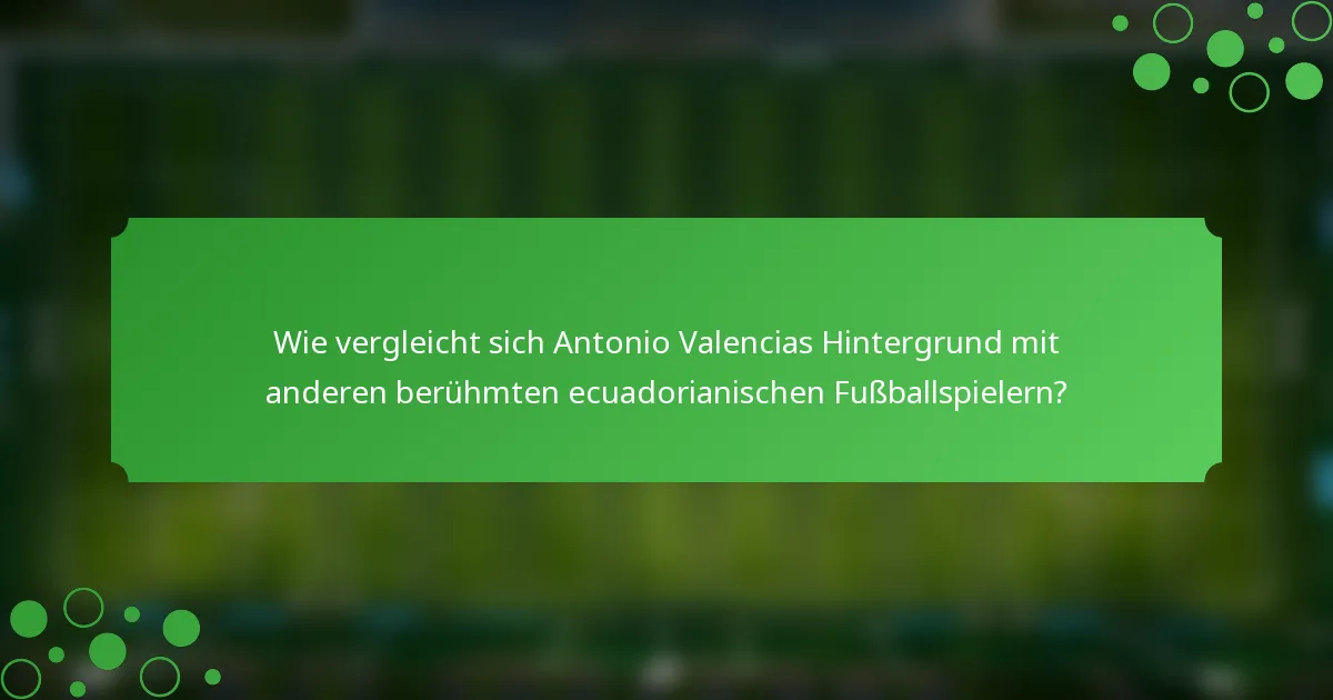 Wie vergleicht sich Antonio Valencias Hintergrund mit anderen berühmten ecuadorianischen Fußballspielern?
